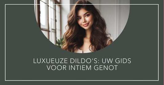 Luxueuze Dildo's: Uw Gids voor Intiem Genot